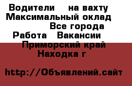 Водители BC на вахту. › Максимальный оклад ­ 99 000 - Все города Работа » Вакансии   . Приморский край,Находка г.